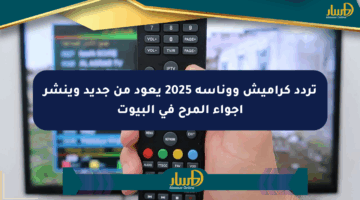 تردد كراميش ووناسة 2025 يعود من جديد وينشر أجواء المرح في البيوت